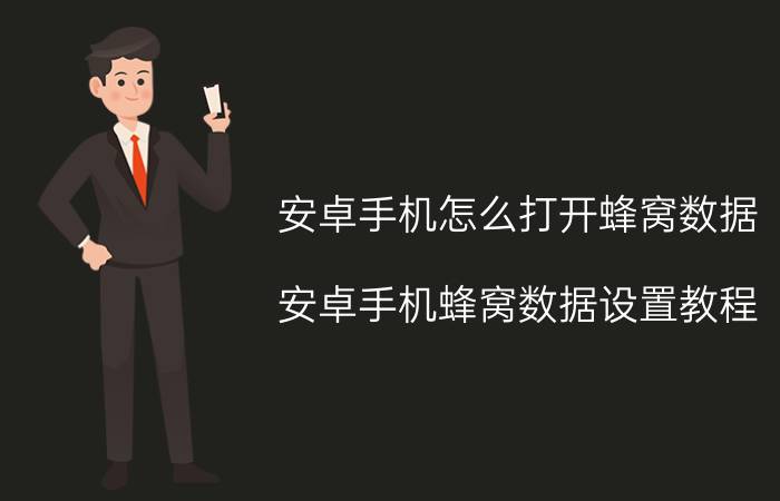 安卓手机怎么打开蜂窝数据 安卓手机蜂窝数据设置教程